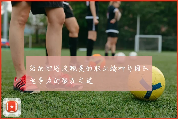 若纳坦塔谈鲍曼的职业精神与团队竞争力的激发之道