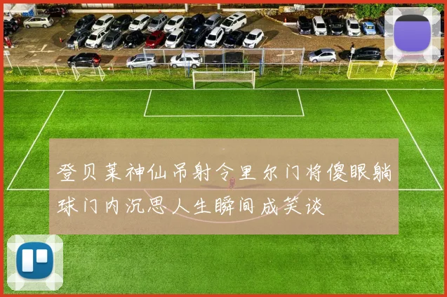 登贝莱神仙吊射令里尔门将傻眼躺球门内沉思人生瞬间成笑谈