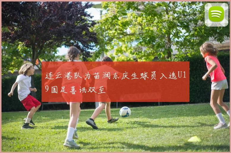 连云港队为苗润东庆生球员入选U19国足喜讯双至