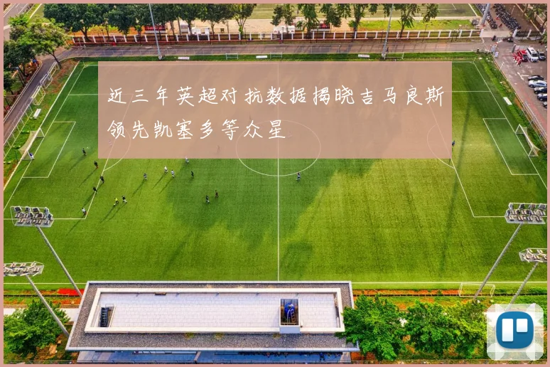 近三年英超对抗数据揭晓吉马良斯领先凯塞多等众星